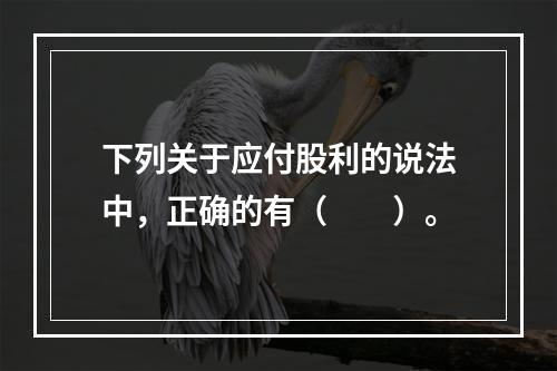 下列关于应付股利的说法中，正确的有（　　）。