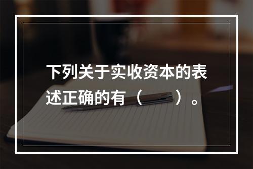 下列关于实收资本的表述正确的有（　　）。