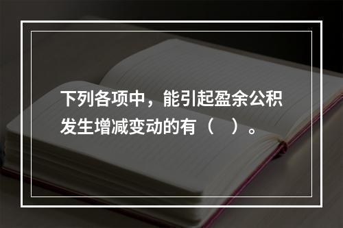 下列各项中，能引起盈余公积发生增减变动的有（　）。