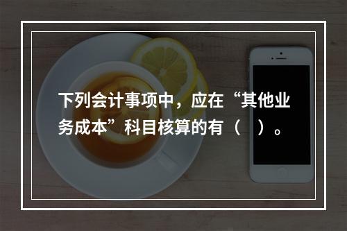 下列会计事项中，应在“其他业务成本”科目核算的有（　）。