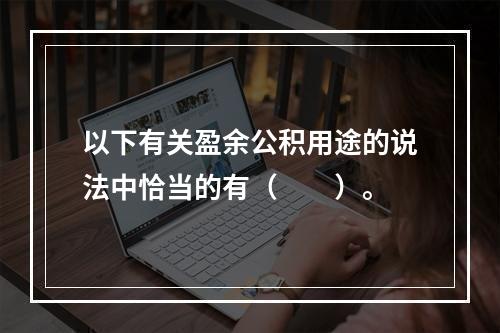 以下有关盈余公积用途的说法中恰当的有（　　）。