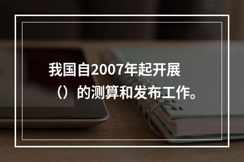 我国自2007年起开展（）的测算和发布工作。