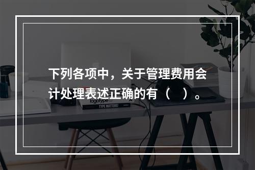 下列各项中，关于管理费用会计处理表述正确的有（　）。