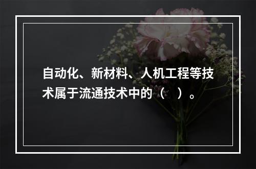 自动化、新材料、人机工程等技术属于流通技术中的（　）。