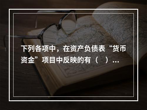 下列各项中，在资产负债表“货币资金”项目中反映的有（　）。