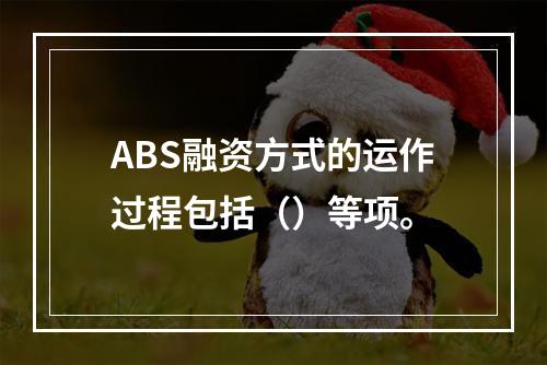 ABS融资方式的运作过程包括（）等项。