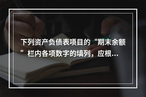 下列资产负债表项目的“期末余额”栏内各项数字的填列，应根据有