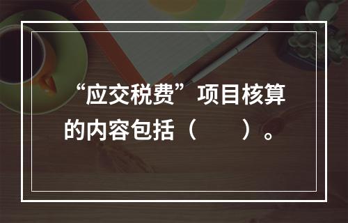 “应交税费”项目核算的内容包括（　　）。