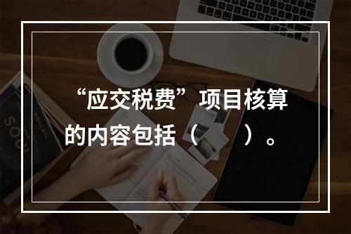 “应交税费”项目核算的内容包括（　　）。