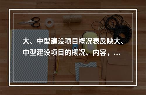 大、中型建设项目概况表反映大、中型建设项目的概况、内容，包括