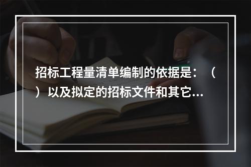 招标工程量清单编制的依据是：（）以及拟定的招标文件和其它相关