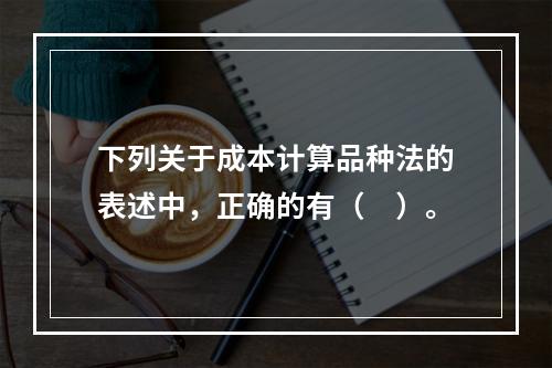 下列关于成本计算品种法的表述中，正确的有（　）。