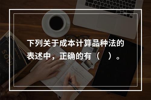 下列关于成本计算品种法的表述中，正确的有（　）。