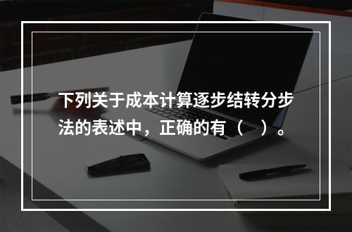 下列关于成本计算逐步结转分步法的表述中，正确的有（　）。