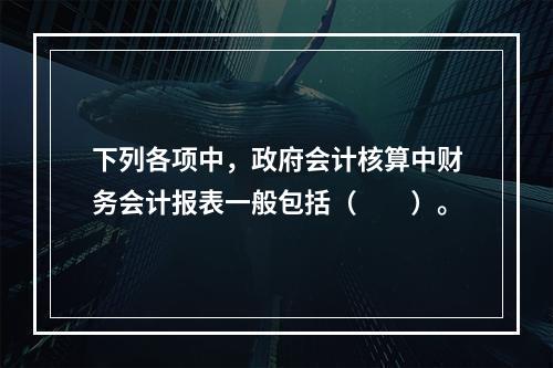 下列各项中，政府会计核算中财务会计报表一般包括（　　）。