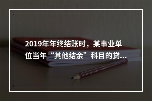 2019年年终结账时，某事业单位当年“其他结余”科目的贷方余