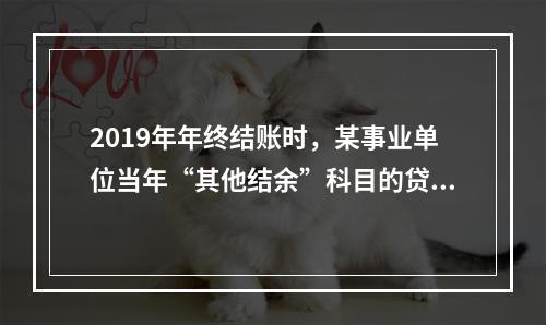 2019年年终结账时，某事业单位当年“其他结余”科目的贷方余