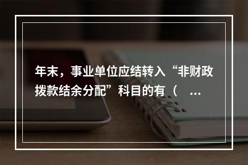 年末，事业单位应结转入“非财政拨款结余分配”科目的有（　）。