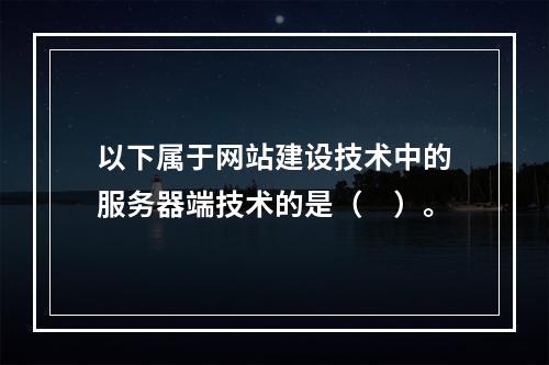 以下属于网站建设技术中的服务器端技术的是（　）。