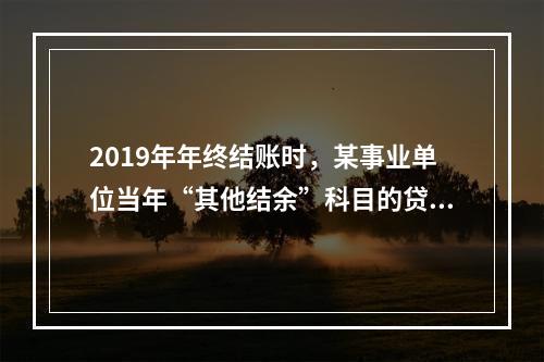 2019年年终结账时，某事业单位当年“其他结余”科目的贷方余