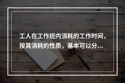 工人在工作班内消耗的工作时间，按其消耗的性质，基本可以分为（