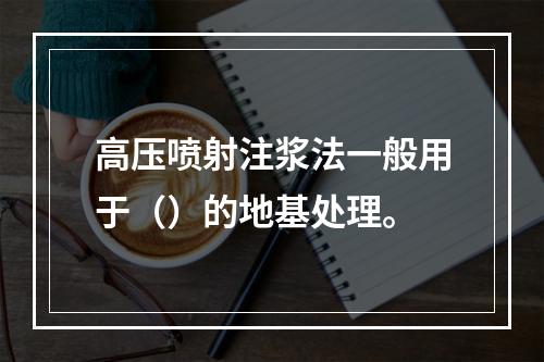 高压喷射注浆法一般用于（）的地基处理。