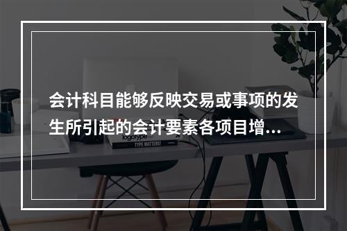 会计科目能够反映交易或事项的发生所引起的会计要素各项目增减变