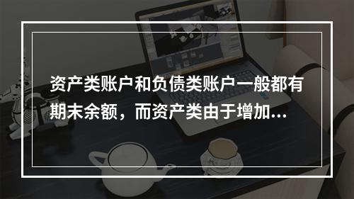 资产类账户和负债类账户一般都有期末余额，而资产类由于增加在借