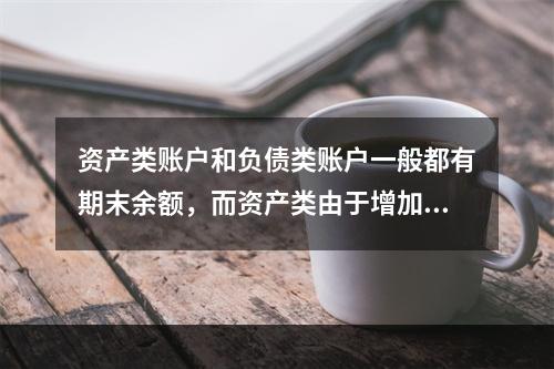 资产类账户和负债类账户一般都有期末余额，而资产类由于增加在借