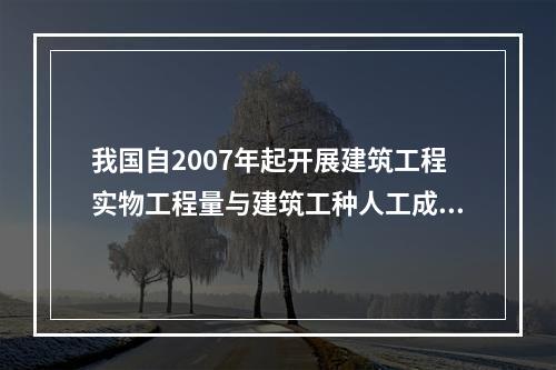 我国自2007年起开展建筑工程实物工程量与建筑工种人工成本信