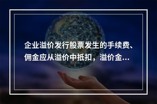 企业溢价发行股票发生的手续费、佣金应从溢价中抵扣，溢价金额不