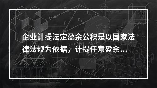 企业计提法定盈余公积是以国家法律法规为依据，计提任意盈余公积