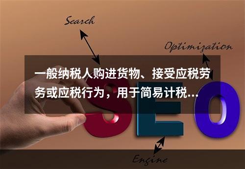 一般纳税人购进货物、接受应税劳务或应税行为，用于简易计税方法