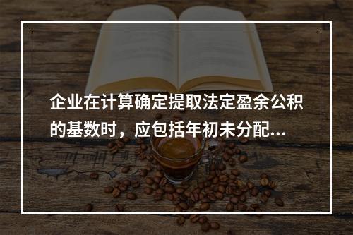 企业在计算确定提取法定盈余公积的基数时，应包括年初未分配利润