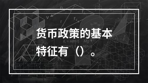 货币政策的基本特征有（）。