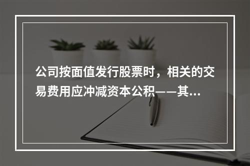 公司按面值发行股票时，相关的交易费用应冲减资本公积——其他资