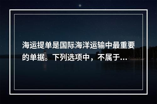 海运提单是国际海洋运输中最重要的单据。下列选项中，不属于其性