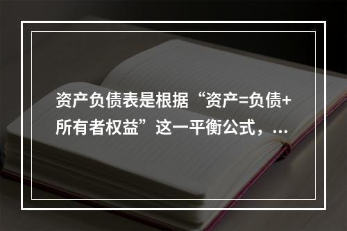 资产负债表是根据“资产=负债+所有者权益”这一平衡公式，按照