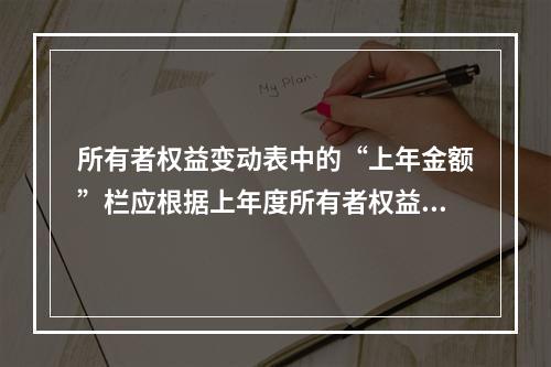 所有者权益变动表中的“上年金额”栏应根据上年度所有者权益变动