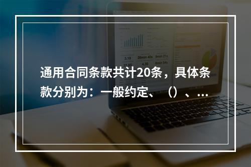 通用合同条款共计20条，具体条款分别为：一般约定、（）、工期