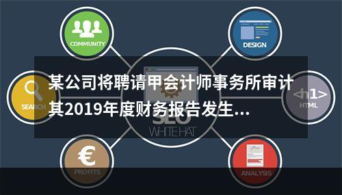 某公司将聘请甲会计师事务所审计其2019年度财务报告发生的相