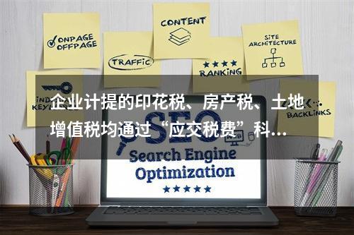 企业计提的印花税、房产税、土地增值税均通过“应交税费”科目核