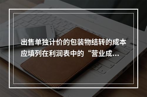 出售单独计价的包装物结转的成本应填列在利润表中的“营业成本”