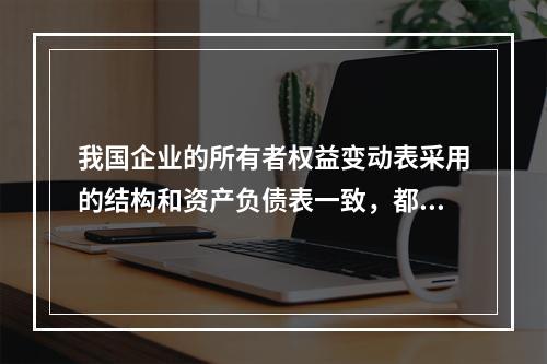 我国企业的所有者权益变动表采用的结构和资产负债表一致，都属于