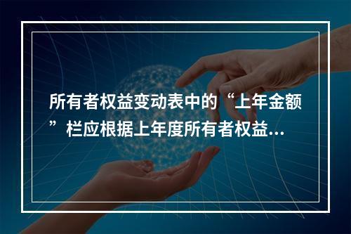 所有者权益变动表中的“上年金额”栏应根据上年度所有者权益变动