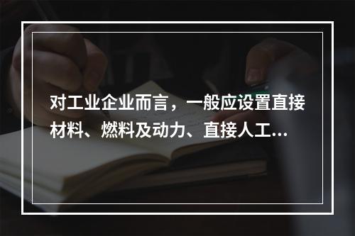 对工业企业而言，一般应设置直接材料、燃料及动力、直接人工、制