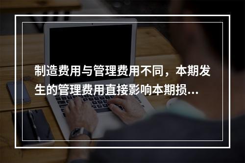 制造费用与管理费用不同，本期发生的管理费用直接影响本期损益，