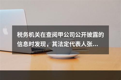 税务机关在查阅甲公司公开披露的信息时发现，其法定代表人张某有