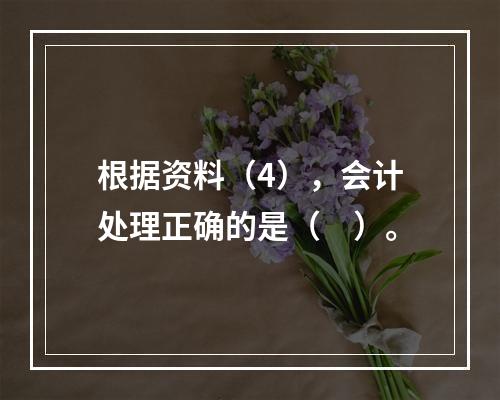 根据资料（4），会计处理正确的是（　）。