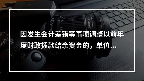 因发生会计差错等事项调整以前年度财政拨款结余资金的，单位按照